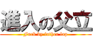 進入の父立 (Fuck by father lap)
