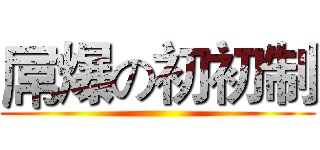 屌爆の初初制 ()