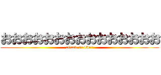 おおおおおおおおおおおおおおお (attack on titan)