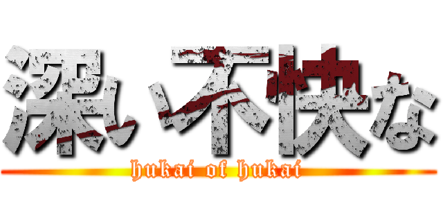 深い不快な (hukai of hukai)