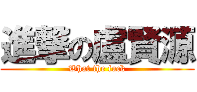 進撃の盧賢源 (What the fuck)