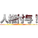 人権付与！ (激アツ激アツ！)