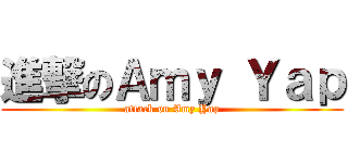 進撃のＡｍｙ Ｙａｐ (attack on Amy Yap)