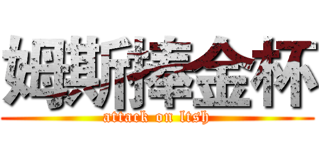 姆斯捧金杯 (attack on ltsh)