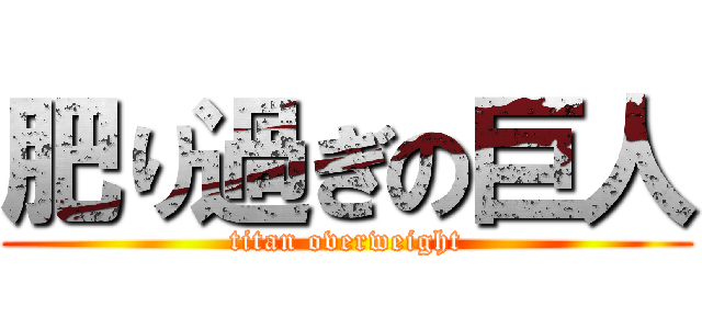 肥り過ぎの巨人 (titan overweight)