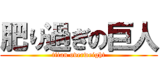 肥り過ぎの巨人 (titan overweight)