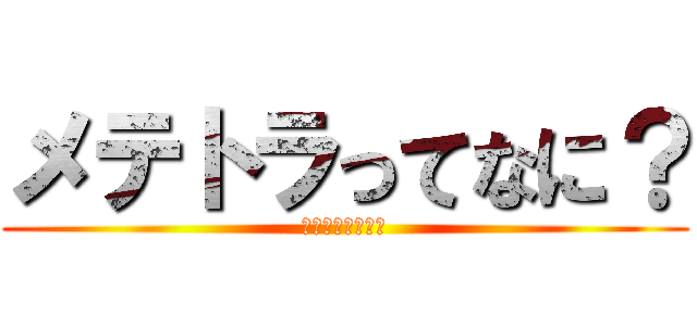 メテトラってなに？ (疑問に思っただけ)