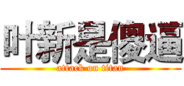 叶新是傻逼 (attack on titan)