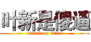 叶新是傻逼 (attack on titan)