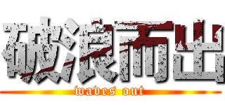 破浪而出 (waves out)