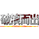 破浪而出 (waves out)