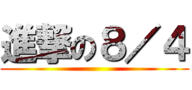 進撃の８／４ ()
