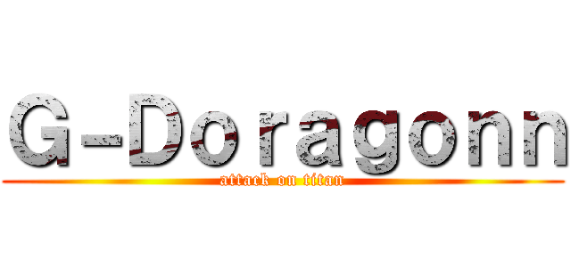 Ｇ－Ｄｏｒａｇｏｎｎ (attack on titan)