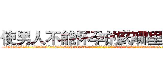 使男人不能怀孕的药哪里出售 (使男人不能怀孕的药哪里出售【电-186x2687x6963-Q278180069元-吉-药-业】我们做的是长期生意,靠的是老客户长期支持 http://sngk.net/V1cZgN
)