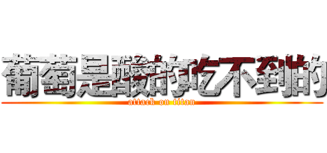葡萄是酸的吃不到的 (attack on titan)