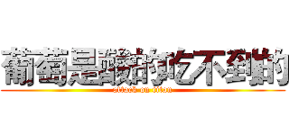 葡萄是酸的吃不到的 (attack on titan)