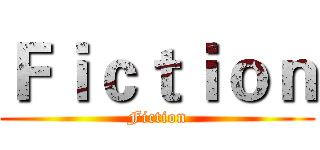 Ｆｉｃｔｉｏｎ (Fiction)