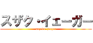 スザク・イェーガー (suzaku  jaeger)