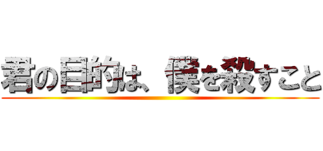 君の目的は、僕を殺すこと ()