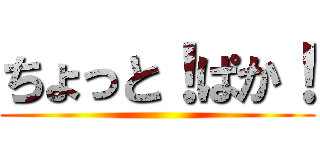 ちょっと！ぱか！ ()