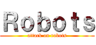 Ｒｏｂｏｔｓ (attack on robots)