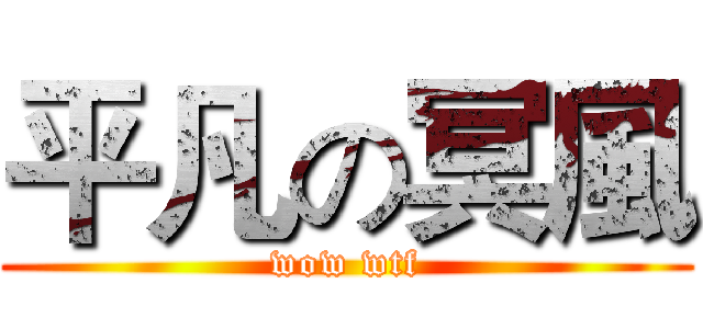 平凡の冥風 (wow wtf)