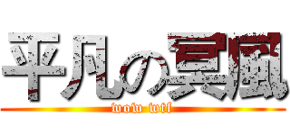 平凡の冥風 (wow wtf)