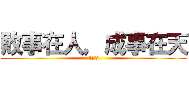 敗事在人，成事在天 (123)
