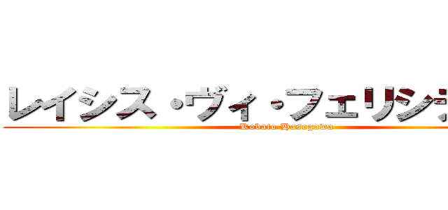 レイシス・ヴィ・フェリシティ・煌 (Kobato Hasegawa)