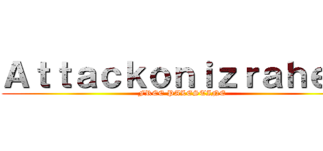 Ａｔｔａｃｋｏｎｉｚｒａｈｅｌｌ (FREE PALESTINE )