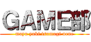 ＧＡＭＥ部 (mayu yuki tsumugi nene)