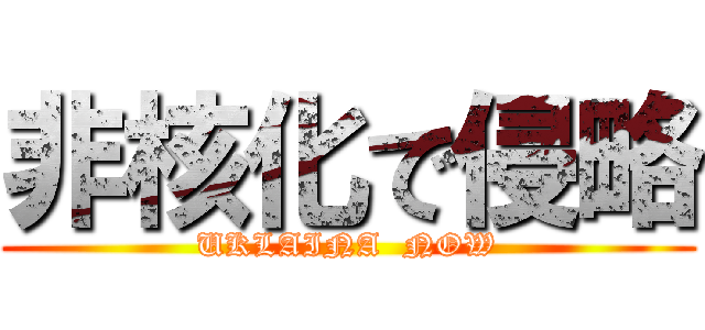 非核化で侵略 (UKLAINA  NOW)