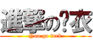進撃の苏衣 (You go fuck)