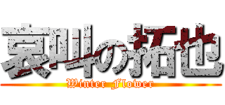 哀叫の拓也 (Winter Flower)