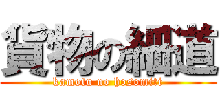 貨物の細道 (kamotu no hosomiti)