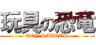 玩具の恐竜 (TOY SAURUS)