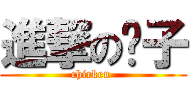 進撃の雞子 (chicken )