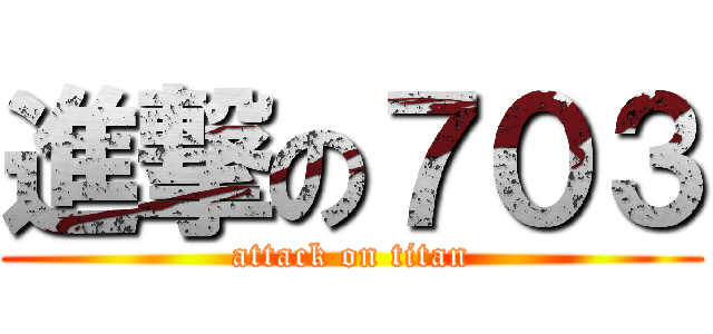 進撃の７０３ (attack on titan)