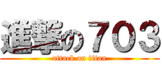 進撃の７０３ (attack on titan)