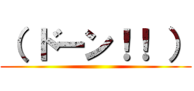 （ ドーン！！ ） ()