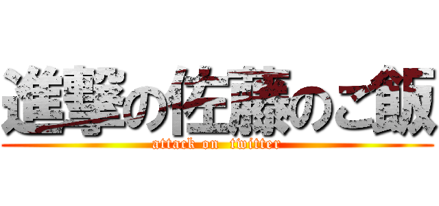 進撃の佐藤のご飯 (attack on  twitter)