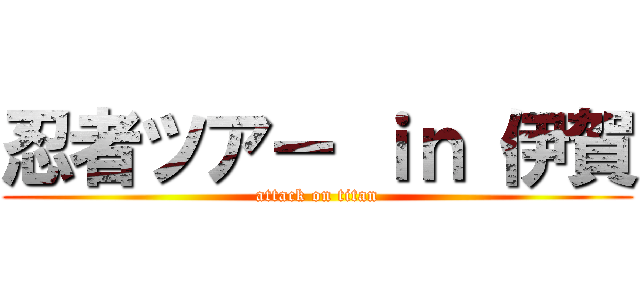 忍者ツアー ｉｎ 伊賀 (attack on titan)