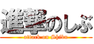 進撃のしぶ (attack on Shibu)