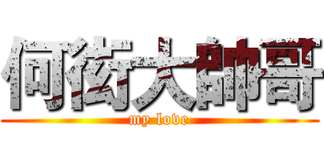 何衒大帥哥 (my love)