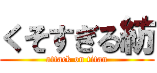 くそすぎる紡 (attack on titan)