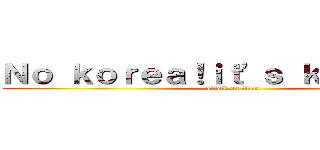Ｎｏ ｋｏｒｅａ！ｉｔ\'ｓ ｋａｎｇｏｋｕ (attack on titan)