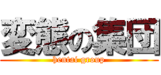 変態の集団 (hentai group)