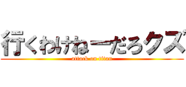 行くわけねーだろクズ (attack on titan)