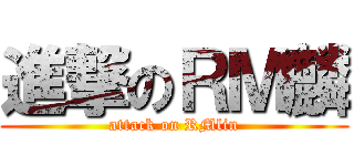 進撃のＲＭ麟 (attack on RMlin)