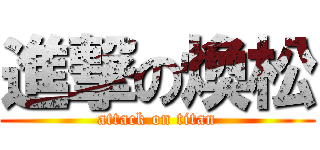 進撃の煥松 (attack on titan)